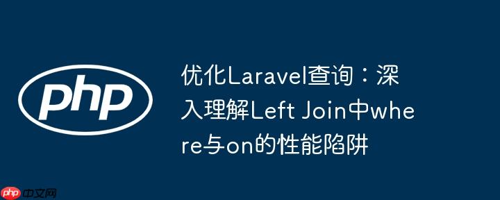 优化Laravel查询：深入理解Left Join中where与on的性能陷阱-小浪学习网