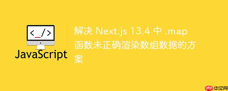 解决 Next.js 13.4 中 .map 函数未正确渲染数组数据的方案-小浪学习网