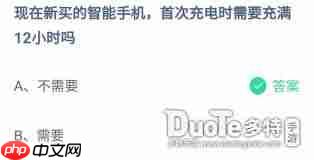 新买智能手机首次充电要充满12小时吗