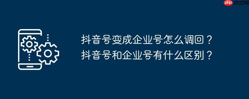 抖音号变成企业号怎么调回?抖音号和企业号有什么区别?