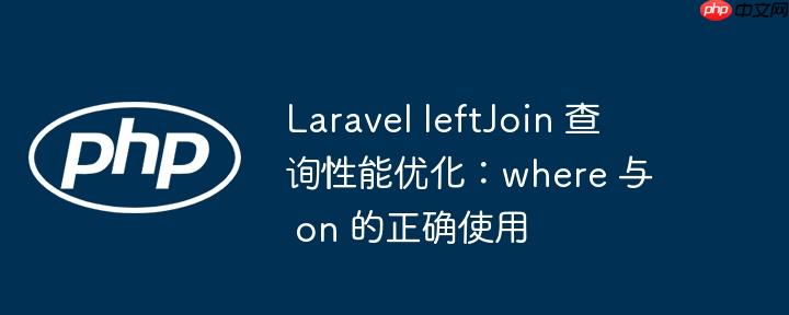 laravel leftjoin 查询性能优化:where 与 on 的正确使用