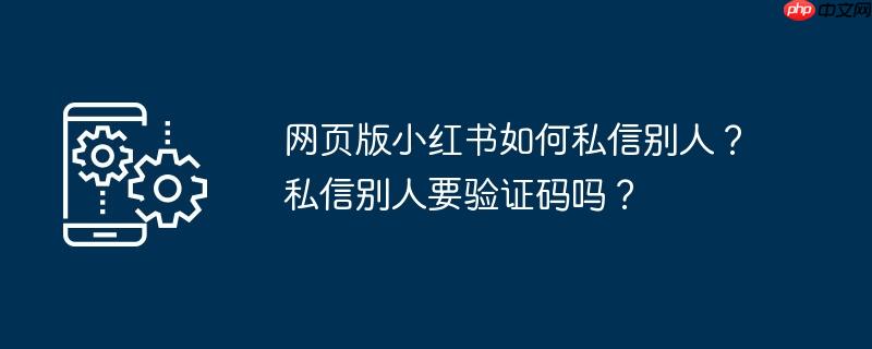 网页版小红书如何私信别人？私信别人要验证码吗？