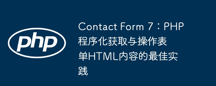 Borang Hubungi 7: Amalan Terbaik untuk Pengambilalihan Programatik PHP dan Manipulasi Kandungan HTML Borang