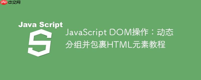 JavaScript DOM操作:动态分组并包裹HTML元素教程
