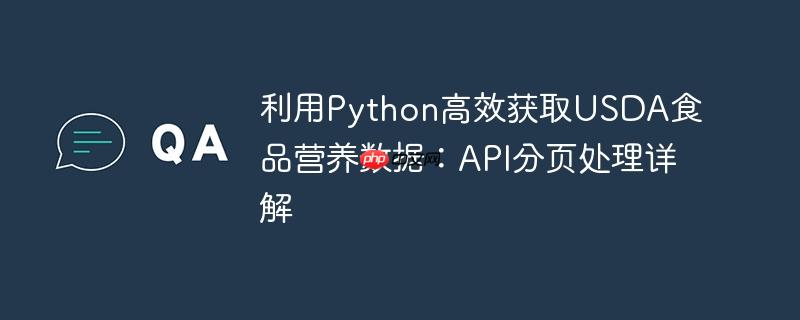 利用Python高效获取USDA食品营养数据：API分页处理详解-小浪学习网