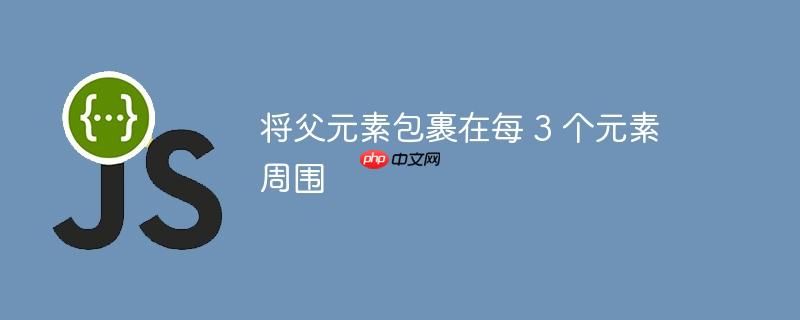 将父元素包裹在每 3 个元素周围-小浪学习网