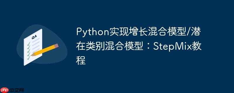 Python实现增长混合模型/潜在类别混合模型：StepMix教程