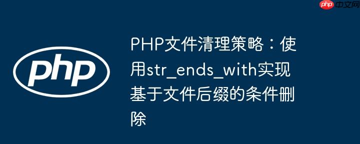 PHP文件清理策略：使用str_ends_with实现基于文件后缀的条件删除-小浪学习网