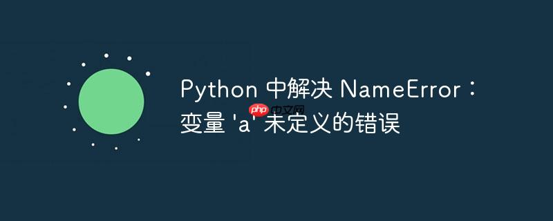 Python 中解决 NameError：变量 ‘a’ 未定义的错误-小浪学习网