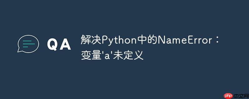 解决Python中的NameError：变量’a’未定义-小浪学习网