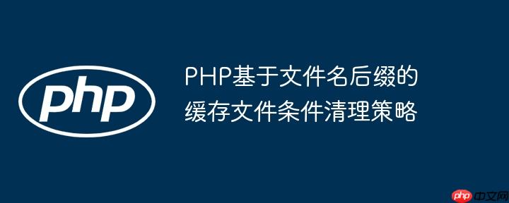 PHP基于文件名后缀的缓存文件条件清理策略