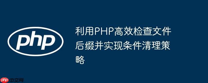 利用PHP高效检查文件后缀并实现条件清理策略-小浪学习网