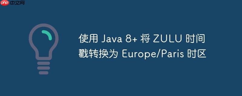 使用 Java 8+ 将 ZULU 时间戳转换为 Europe/Paris 时区-小浪学习网