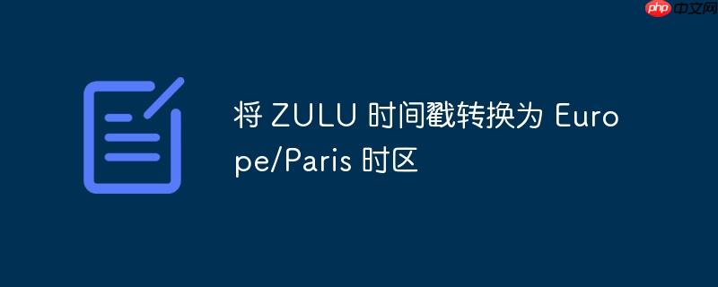 将 ZULU 时间戳转换为 Europe/Paris 时区-小浪学习网