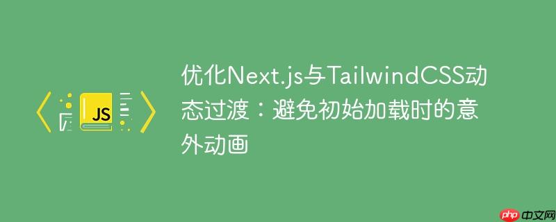 优化Next.js与TailwindCSS动态过渡：避免初始加载时的意外动画