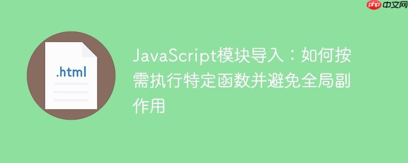 JavaScript模块导入：如何按需执行特定函数并避免全局副作用
