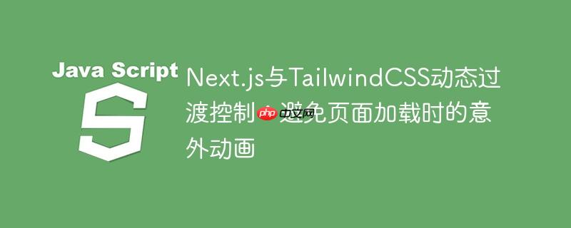 Next.js与TailwindCSS动态过渡控制：避免页面加载时的意外动画