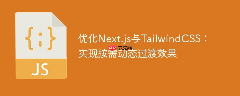 优化Next.js与TailwindCSS：实现按需动态过渡效果