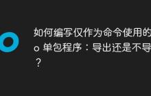 如何编写仅作为命令使用的 Go 单包程序:导出还是不导出?