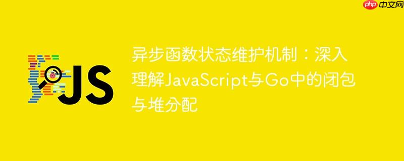 异步函数状态维护机制：深入理解JavaScript与Go中的闭包与堆分配-小浪学习网