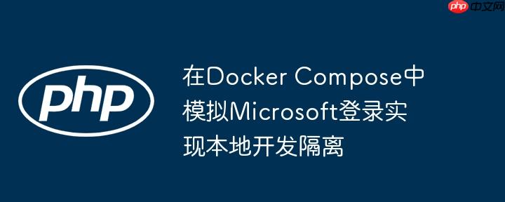 在Docker Compose中模拟Microsoft登录实现本地开发隔离