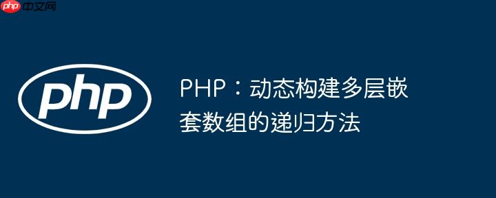 PHP:动态构建多层嵌套数组的递归方法