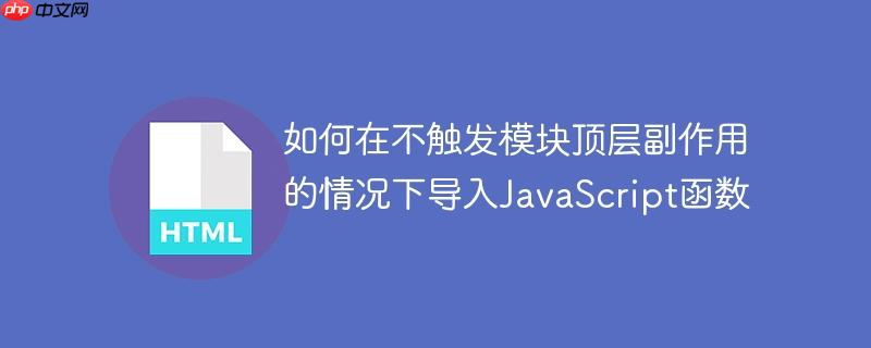 如何在不触发模块顶层副作用的情况下导入JavaScript函数-小浪学习网