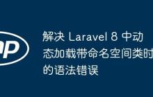 解决 Laravel 8 中动态加载带命名空间类时的语法错误