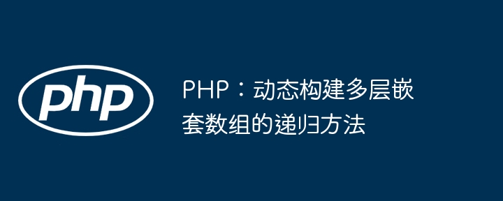 PHP: Rekursive Methode zum dynamischen Aufbau von verschachtelten Arrays für mehrschichtige