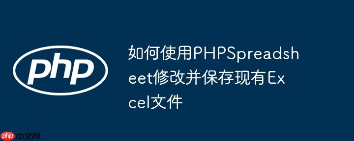 如何使用PHPSpreadsheet修改并保存现有Excel文件