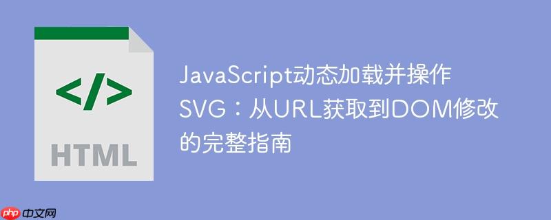 JavaScript动态加载并操作SVG:从URL获取到DOM修改的完整指南
