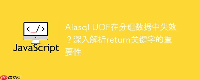 Alasql UDF在分组数据中失效?深入解析return关键字的重要性