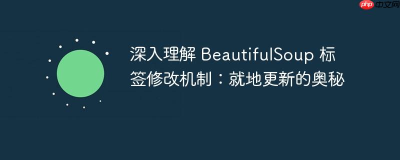 深入理解 BeautifulSoup 标签修改机制:就地更新的奥秘