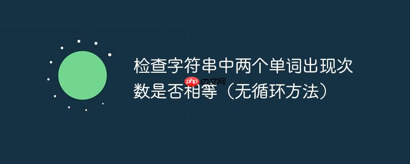 检查字符串中两个单词出现次数是否相等（无循环方法）-小浪学习网