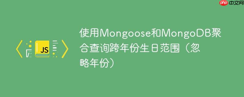 使用Mongoose和MongoDB聚合查询跨年份生日范围（忽略年份）-小浪学习网