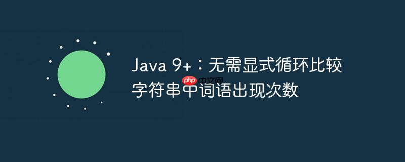 Java 9+：无需显式循环比较字符串中词语出现次数