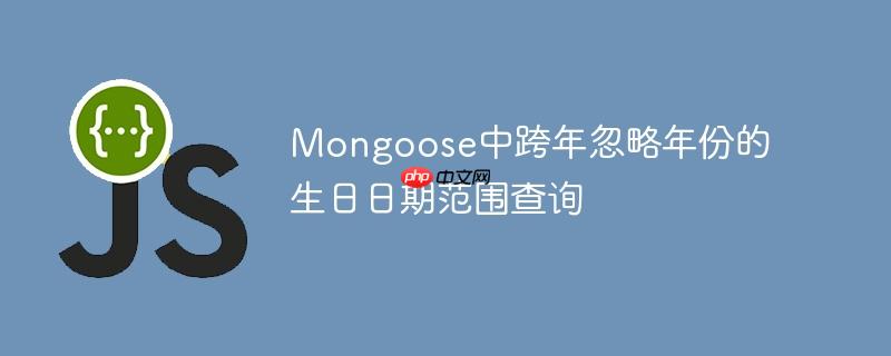 Mongoose中跨年忽略年份的生日日期范围查询-小浪学习网