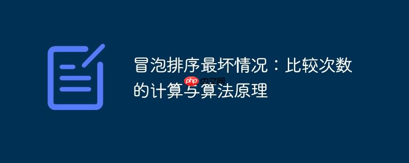 冒泡排序最坏情况：比较次数的计算与算法原理-小浪学习网