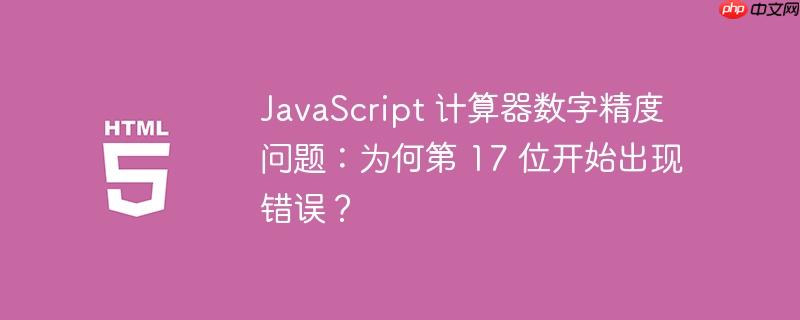 javascript 计算器数字精度问题:为何第 17 位开始出现错误?