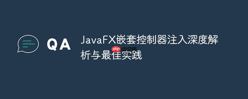 JavaFX嵌套控制器注入深度解析与最佳实践