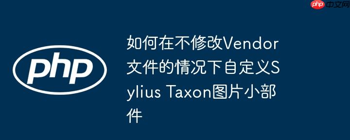 如何在不修改Vendor文件的情况下自定义Sylius Taxon图片小部件-小浪学习网