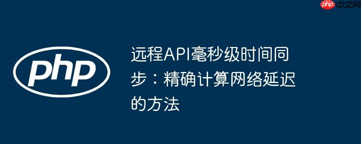 远程API毫秒级时间同步：精确计算网络延迟的方法
