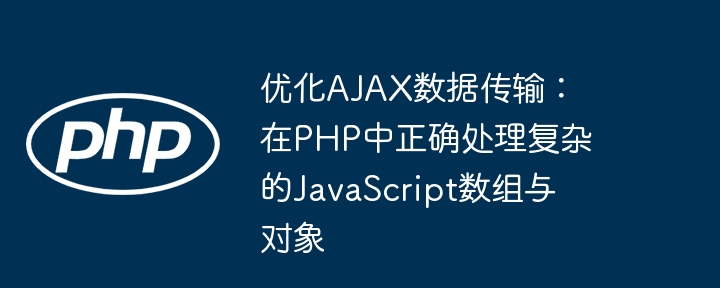 Mengoptimumkan Pemindahan Data AJAX: Mengendalikan susunan dan objek JavaScript yang kompleks dalam PHP