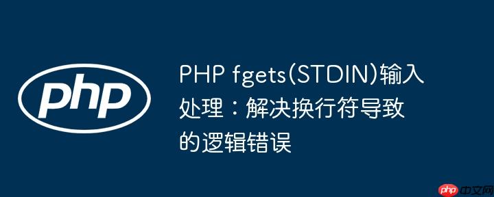 PHP fgets(STDIN)输入处理:解决换行符导致的逻辑错误