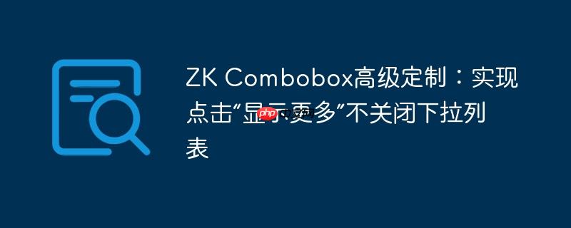 ZK Combobox高级定制：实现点击“显示更多”不关闭下拉列表-小浪学习网