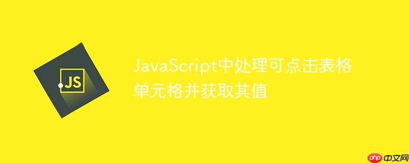 JavaScript中处理可点击表格单元格并获取其值-小浪学习网