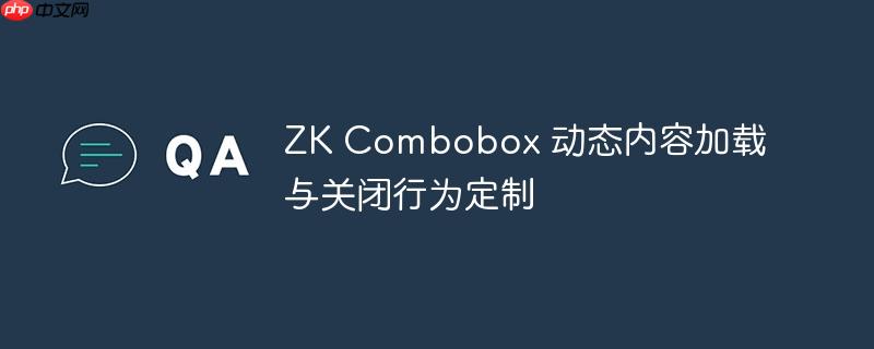 ZK Combobox 动态内容加载与关闭行为定制-小浪学习网