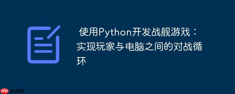 使用Python开发战舰游戏：实现玩家与电脑之间的对战循环