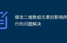 修改二维数组元素时影响所有行的问题解决