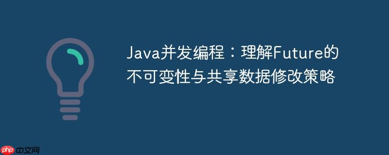 Java并发编程:理解Future的不可变性与共享数据修改策略